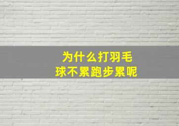 为什么打羽毛球不累跑步累呢