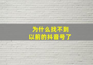 为什么找不到以前的抖音号了