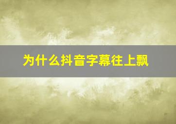 为什么抖音字幕往上飘