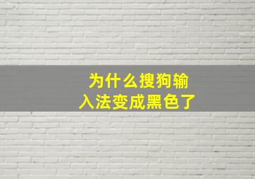 为什么搜狗输入法变成黑色了