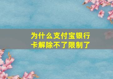 为什么支付宝银行卡解除不了限制了