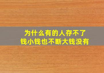 为什么有的人存不了钱小钱也不断大钱没有