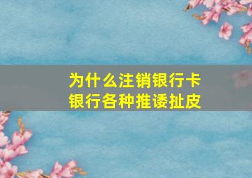 为什么注销银行卡银行各种推诿扯皮