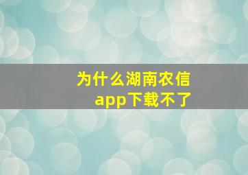 为什么湖南农信app下载不了