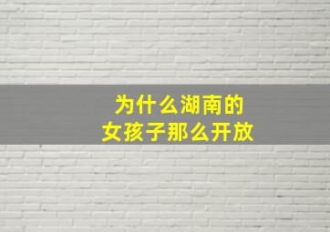 为什么湖南的女孩子那么开放