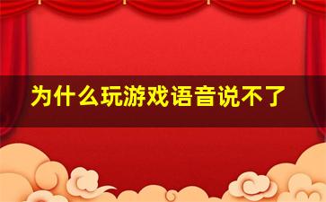 为什么玩游戏语音说不了