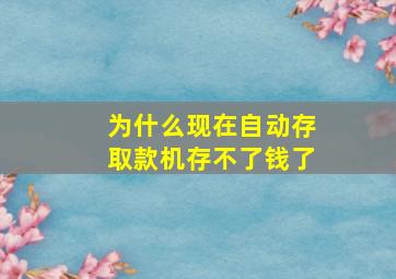 为什么现在自动存取款机存不了钱了