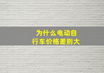 为什么电动自行车价格差别大