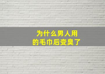 为什么男人用的毛巾后变臭了