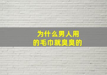 为什么男人用的毛巾就臭臭的