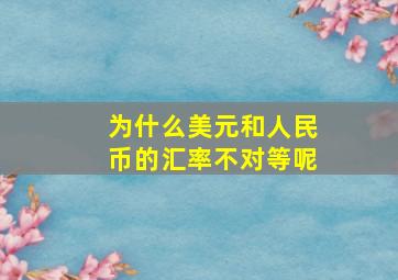 为什么美元和人民币的汇率不对等呢