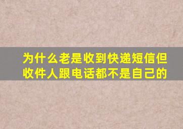 为什么老是收到快递短信但收件人跟电话都不是自己的