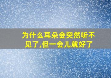 为什么耳朵会突然听不见了,但一会儿就好了