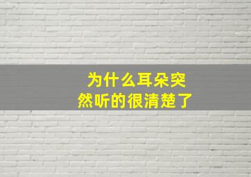 为什么耳朵突然听的很清楚了