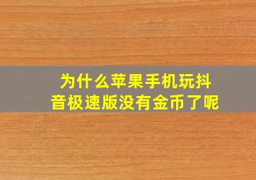 为什么苹果手机玩抖音极速版没有金币了呢