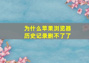 为什么苹果浏览器历史记录删不了了