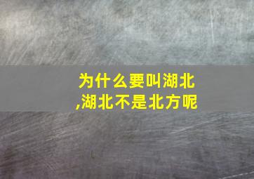 为什么要叫湖北,湖北不是北方呢