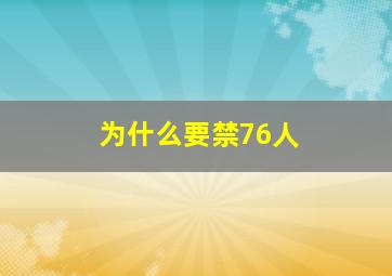 为什么要禁76人