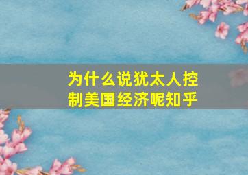 为什么说犹太人控制美国经济呢知乎