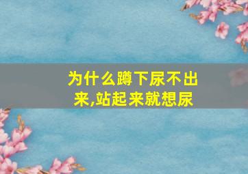 为什么蹲下尿不出来,站起来就想尿