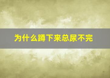 为什么蹲下来总尿不完