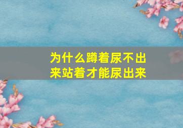 为什么蹲着尿不出来站着才能尿出来