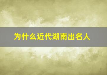 为什么近代湖南出名人