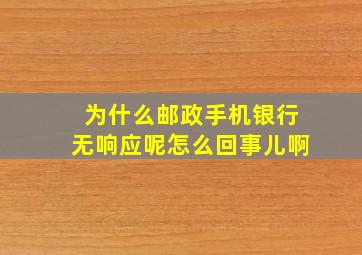 为什么邮政手机银行无响应呢怎么回事儿啊