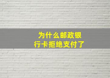 为什么邮政银行卡拒绝支付了