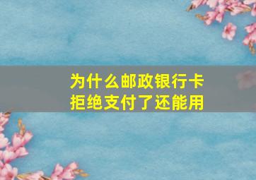 为什么邮政银行卡拒绝支付了还能用