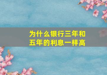 为什么银行三年和五年的利息一样高