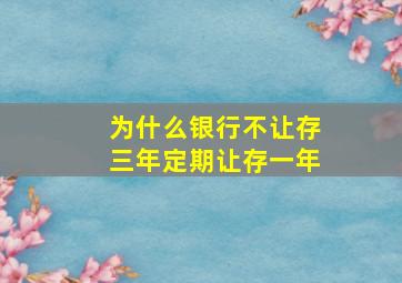 为什么银行不让存三年定期让存一年