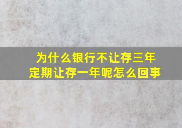 为什么银行不让存三年定期让存一年呢怎么回事