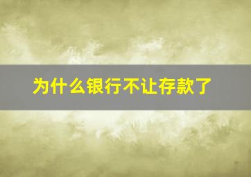 为什么银行不让存款了