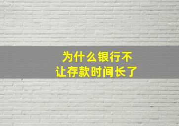 为什么银行不让存款时间长了