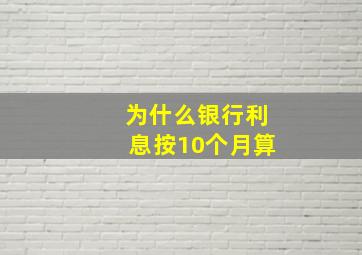 为什么银行利息按10个月算