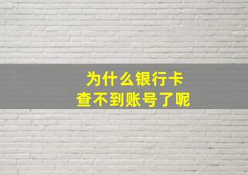 为什么银行卡查不到账号了呢