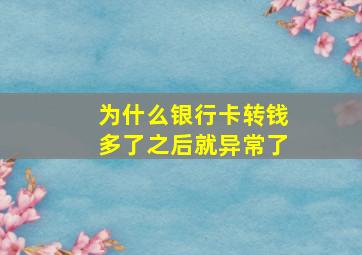 为什么银行卡转钱多了之后就异常了