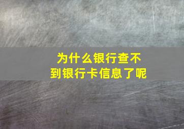 为什么银行查不到银行卡信息了呢