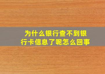 为什么银行查不到银行卡信息了呢怎么回事