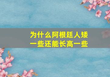 为什么阿根廷人矮一些还能长高一些