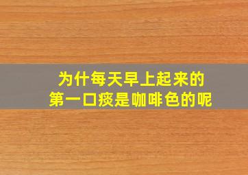 为什每天早上起来的第一口痰是咖啡色的呢