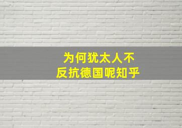 为何犹太人不反抗德国呢知乎