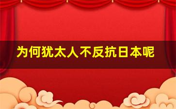 为何犹太人不反抗日本呢