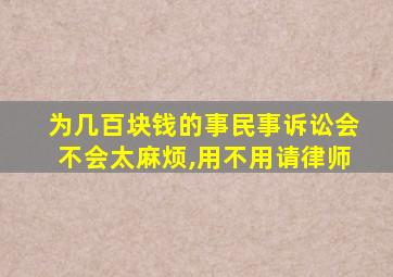 为几百块钱的事民事诉讼会不会太麻烦,用不用请律师