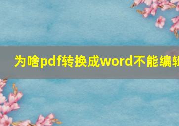 为啥pdf转换成word不能编辑