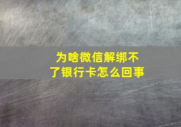 为啥微信解绑不了银行卡怎么回事