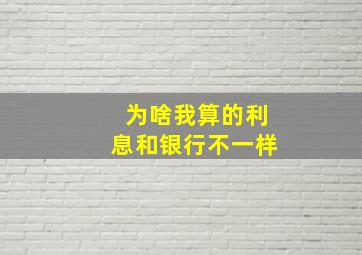 为啥我算的利息和银行不一样