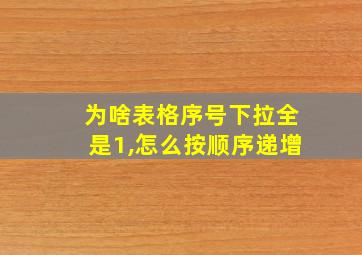 为啥表格序号下拉全是1,怎么按顺序递增