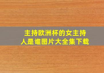 主持欧洲杯的女主持人是谁图片大全集下载